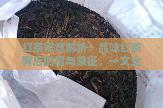 红茶寓意解析：品味红茶背后的福与象征，一文全面了解红茶的多重意义