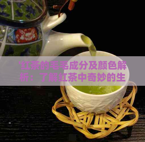 '红茶的毛毛成分及颜色解析：了解红茶中奇妙的生物现象'