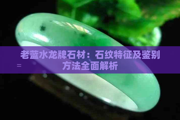 老蓝水龙牌石材：石纹特征及鉴别方法全面解析