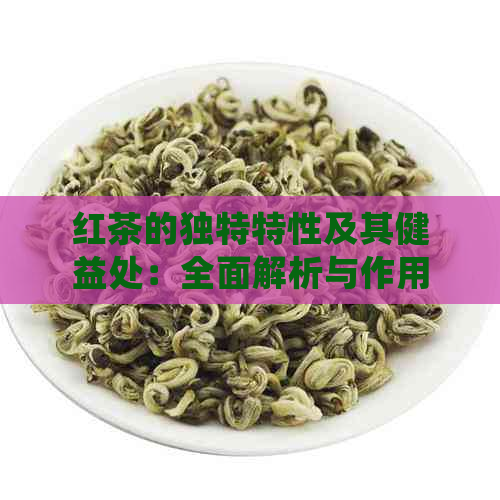 红茶的独特特性及其健益处：全面解析与作用