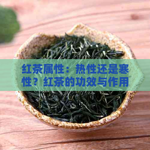 红茶属性：热性还是寒性？红茶的功效与作用是什么？