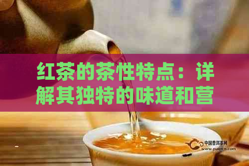 红茶的茶性特点：详解其独特的味道和营养价值