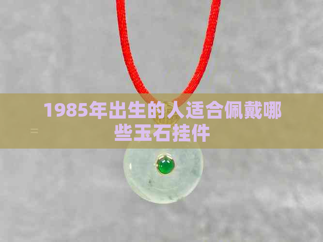 1985年出生的人适合佩戴哪些玉石挂件