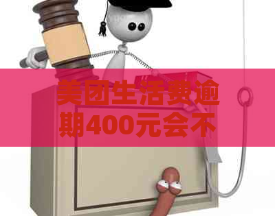 美团生活费逾期400元会不会被起诉：2020最新解读与案例分析。