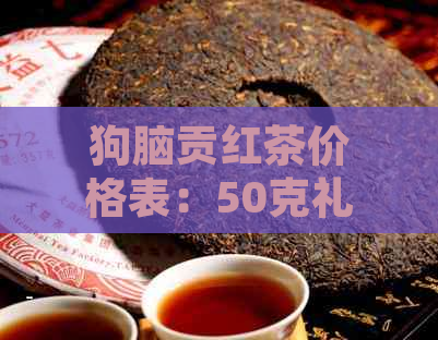 狗脑贡红茶价格表：50克礼盒装，红茶还是绿茶？