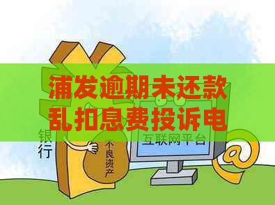 浦发逾期未还款乱扣息费投诉电话及处理方法