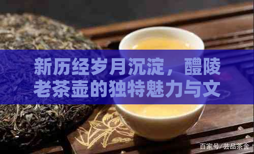 新历经岁月沉淀，醴陵老茶壶的独特魅力与文化价值