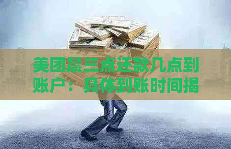 美团晨三点还款几点到账户：具体到账时间揭秘