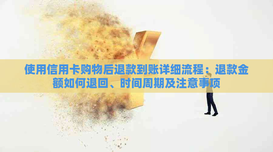 使用信用卡购物后退款到账详细流程：退款金额如何退回、时间周期及注意事项