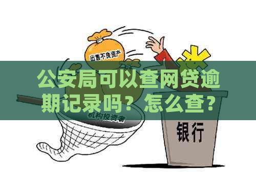 公安局可以查网贷逾期记录吗？怎么查？公安系统能查到网贷逾期记录吗？