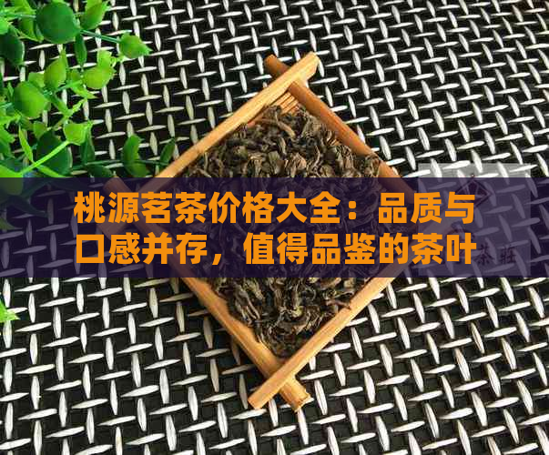 桃源茗茶价格大全：品质与口感并存，值得品鉴的茶叶推荐