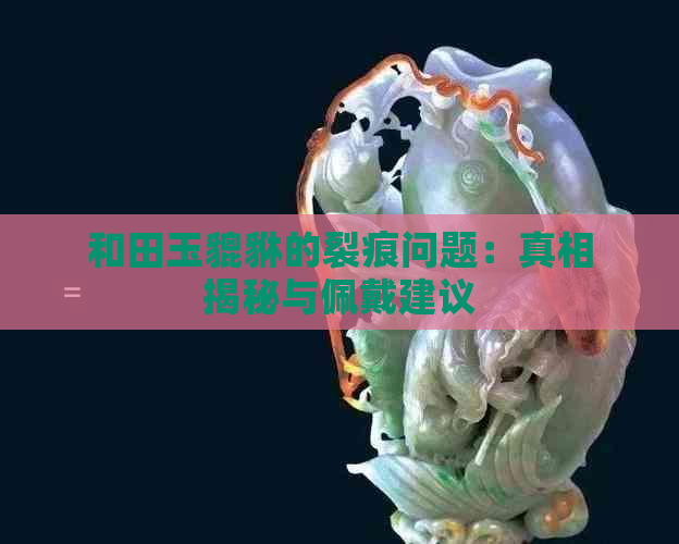 和田玉貔貅的裂痕问题：真相揭秘与佩戴建议