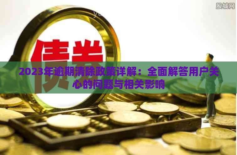 2023年逾期清除政策详解：全面解答用户关心的问题与相关影响