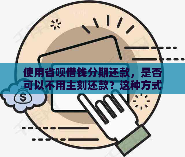 使用省呗借钱分期还款，是否可以不用主刻还款？这种方式真实有效吗？