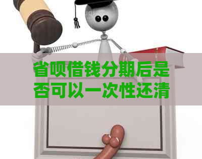 省呗借钱分期后是否可以一次性还清？安全吗？真的吗？