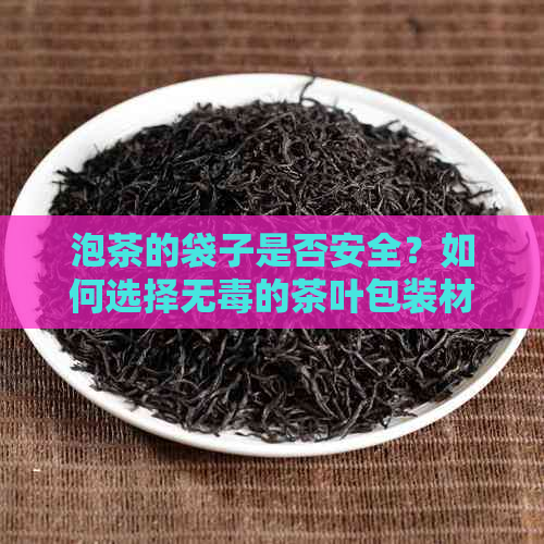 泡茶的袋子是否安全？如何选择无的茶叶包装材料？