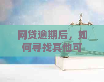 网贷逾期后，如何寻找其他可用贷款渠道并解决逾期影响？