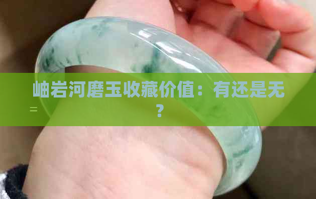 岫岩河磨玉收藏价值：有还是无？