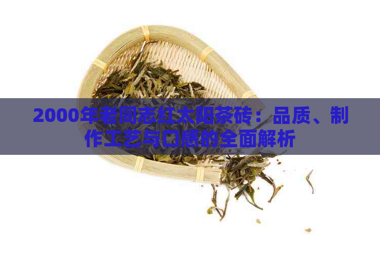 2000年老同志红太阳茶砖：品质、制作工艺与口感的全面解析