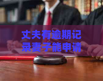 丈夫有逾期记录妻子能申请贷款吗？解决方法与相关问题解析