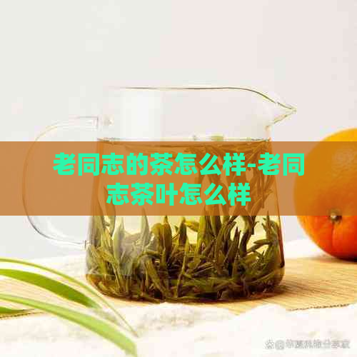 老同志的茶怎么样-老同志茶叶怎么样