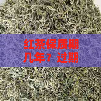 红茶保质期几年？过期了还能喝吗？会有吗？过期后还能用来泡茶吗？