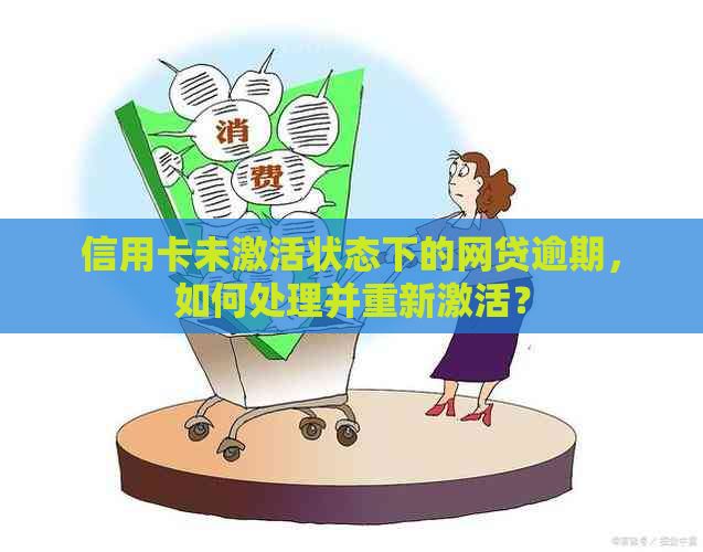 信用卡未激活状态下的网贷逾期，如何处理并重新激活？