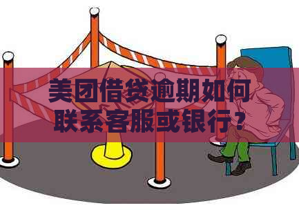 美团借贷逾期如何联系客服或银行？会通知紧急联系人吗？