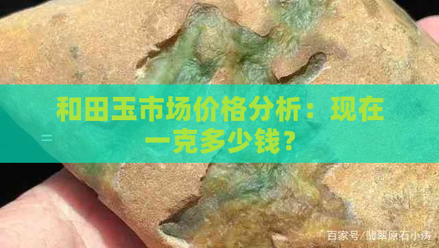 和田玉市场价格分析：现在一克多少钱？