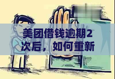 美团借钱逾期2次后，如何重新借款并避免再次逾期？