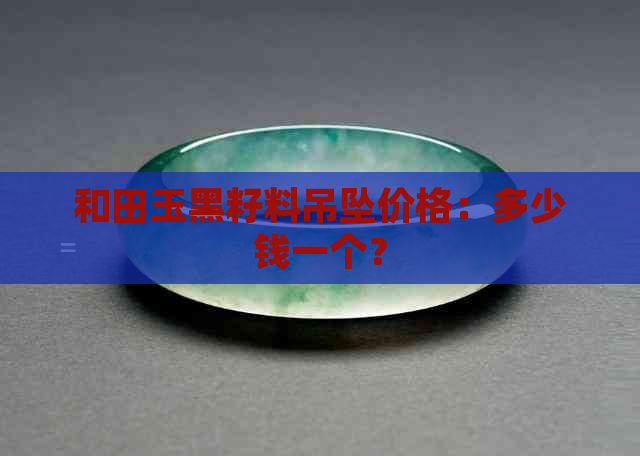 和田玉黑籽料吊坠价格：多少钱一个？