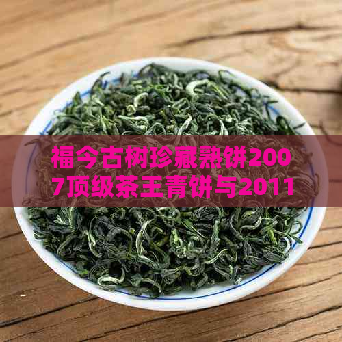 福今古树珍藏熟饼2007顶级茶王青饼与2011年福今单株古树熟饼精选