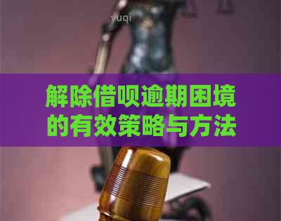 解除借呗逾期困境的有效策略与方法