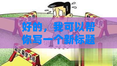 好的，我可以帮你写一个新标题。请问你想要加入哪些关键词呢？