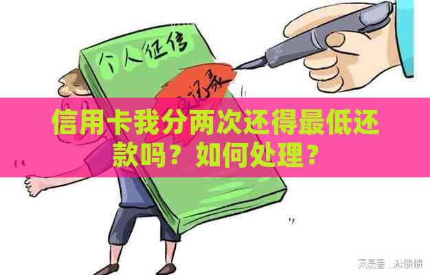 信用卡我分两次还得更低还款吗？如何处理？