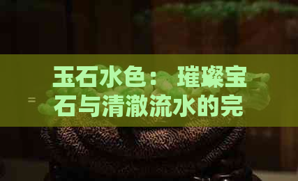 玉石水色： 璀璨宝石与清澈流水的完美交融