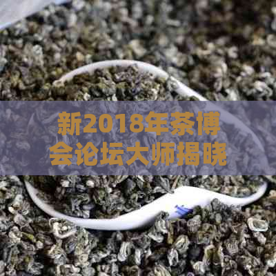 新2018年茶博会论坛大师揭晓：一探究竟，揭示茶艺界精英人物