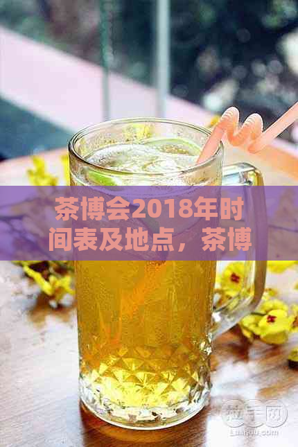 茶博会2018年时间表及地点，茶博会2019年时间表