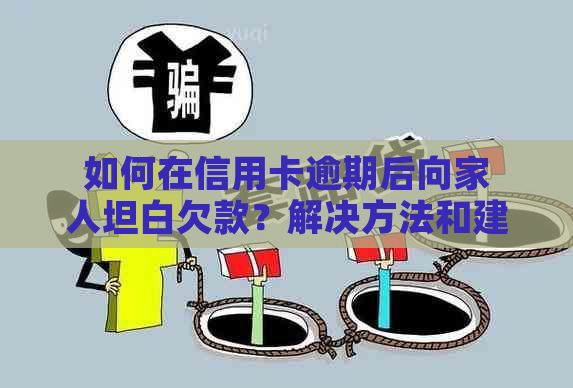 如何在信用卡逾期后向家人坦白欠款？解决方法和建议全解析