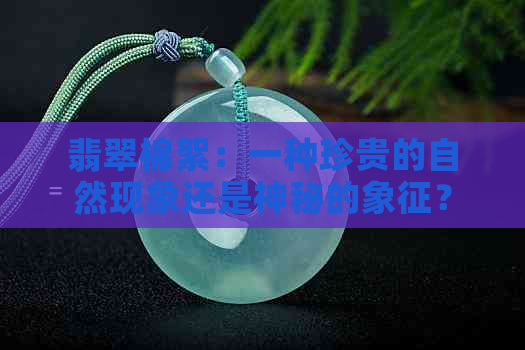 翡翠棉絮：一种珍贵的自然现象还是神秘的象征？