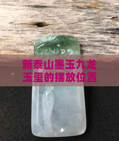 新泰山墨玉九龙玉玺的摆放位置、寓意以及历史背景解析