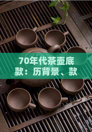 70年代茶壶底款：历背景、款式特点与收藏价值全面解析