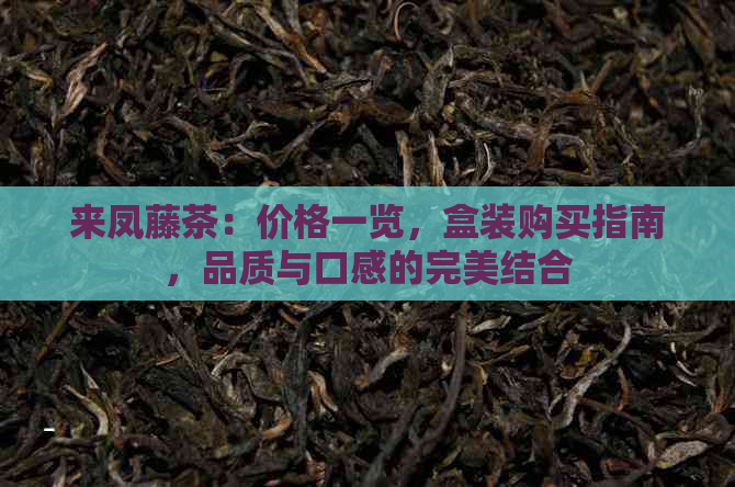 来凤藤茶：价格一览，盒装购买指南，品质与口感的完美结合