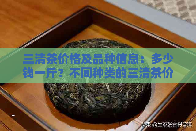 三清茶价格及品种信息：多少钱一斤？不同种类的三清茶价格有什么区别？