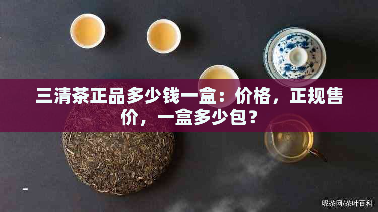 三清茶正品多少钱一盒：价格，正规售价，一盒多少包？