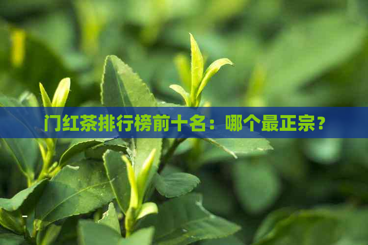 门红茶排行榜前十名：哪个最正宗？