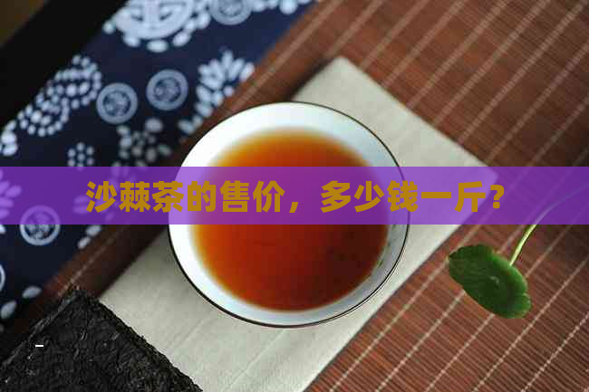 沙棘茶的售价，多少钱一斤？