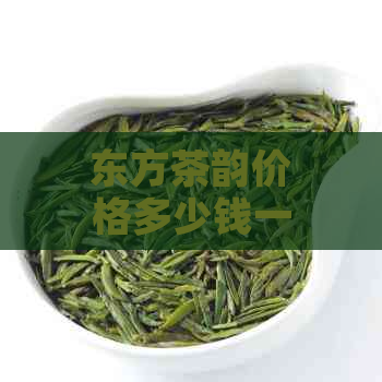 东方茶韵价格多少钱一瓶：了解茶叶最新市场行情