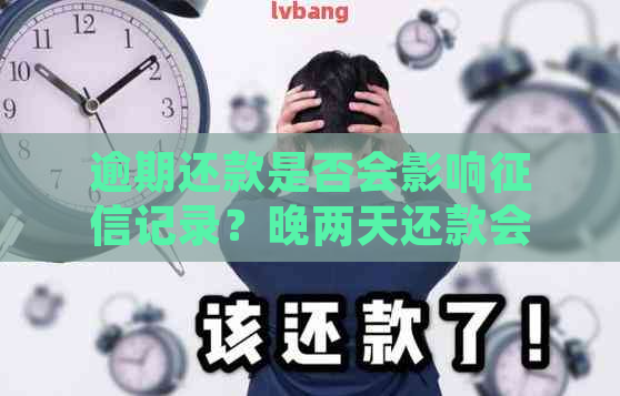 逾期还款是否会影响记录？晚两天还款会产生什么后果？