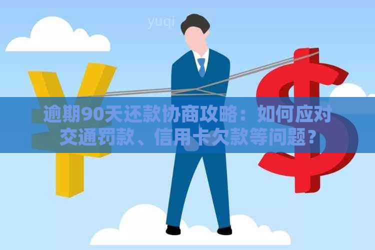 逾期90天还款协商攻略：如何应对交通罚款、信用卡欠款等问题？